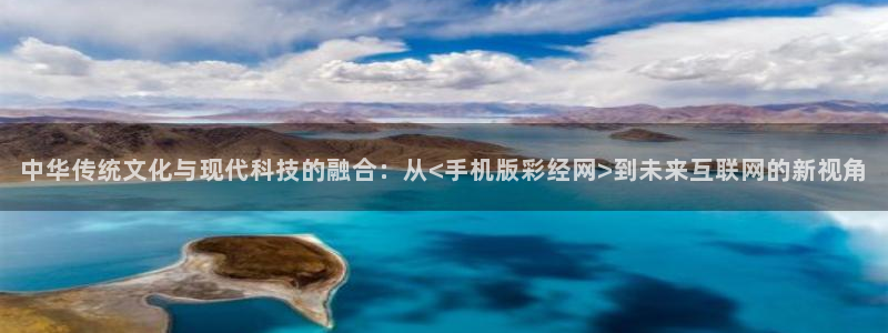 迷尚 bb：中华传统文化与现代科技的融合：从<手机版彩经网>到未来互联网的新视角